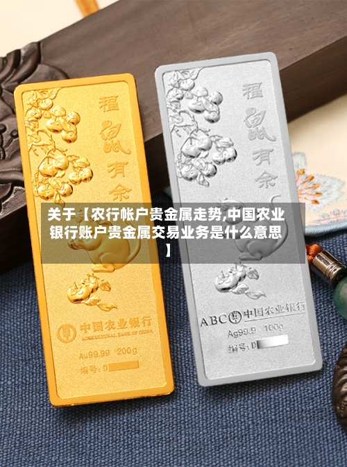 关于【农行帐户贵金属走势,中国农业银行账户贵金属交易业务是什么意思】