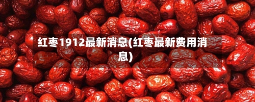 红枣1912最新消息(红枣最新费用消息)-第3张图片