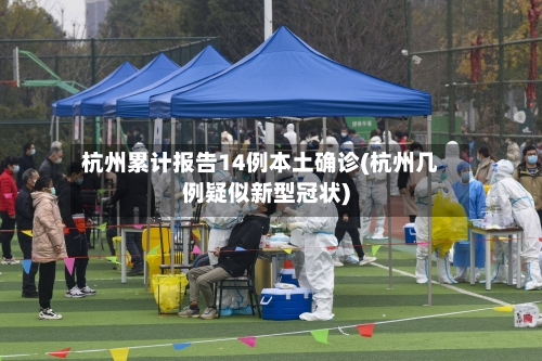 杭州累计报告14例本土确诊(杭州几例疑似新型冠状)