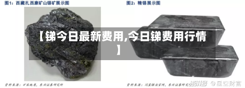 【锑今日最新费用,今日锑费用行情】