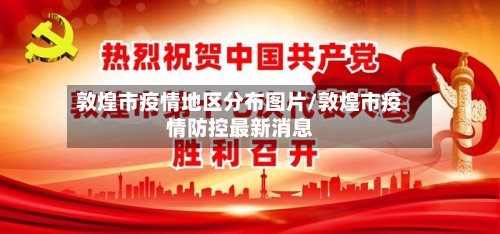 敦煌市疫情地区分布图片/敦煌市疫情防控最新消息-第3张图片