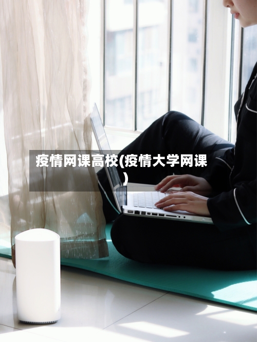 疫情网课高校(疫情大学网课)