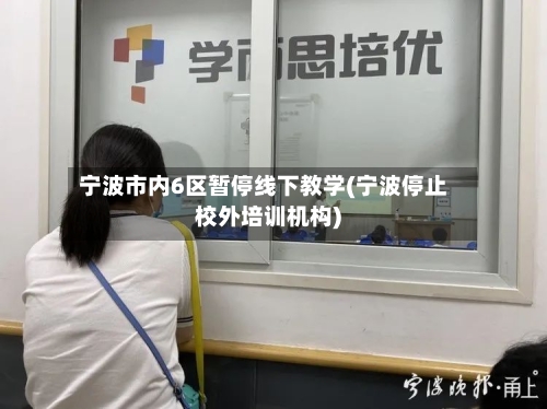 宁波市内6区暂停线下教学(宁波停止校外培训机构)