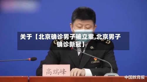 关于【北京确诊男子被立案,北京男子确诊新冠】