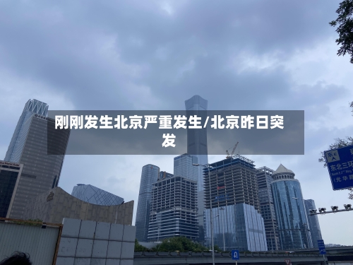 刚刚发生北京严重发生/北京昨日突发