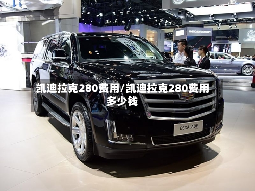 凯迪拉克280费用/凯迪拉克280费用多少钱