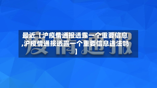 最近【沪疫情通报透露一个重要信息,沪疫情通报透露一个重要信息违法吗】-第2张图片