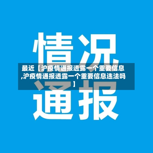最近【沪疫情通报透露一个重要信息,沪疫情通报透露一个重要信息违法吗】