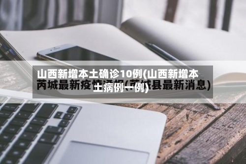山西新增本土确诊10例(山西新增本土病例一例)-第2张图片