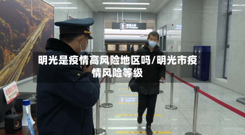 明光是疫情高风险地区吗/明光市疫情风险等级-第2张图片