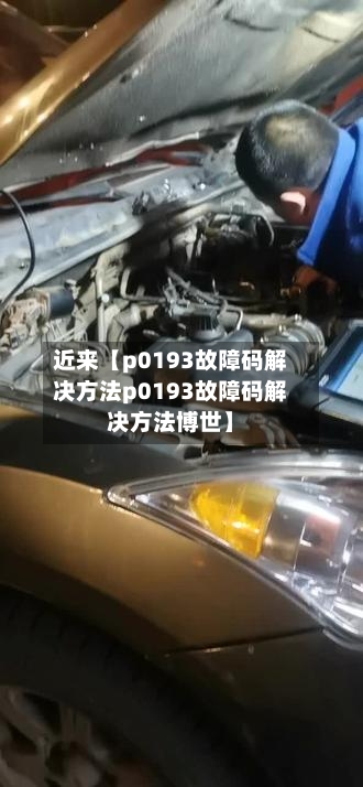 近来【p0193故障码解决方法p0193故障码解决方法博世】-第2张图片