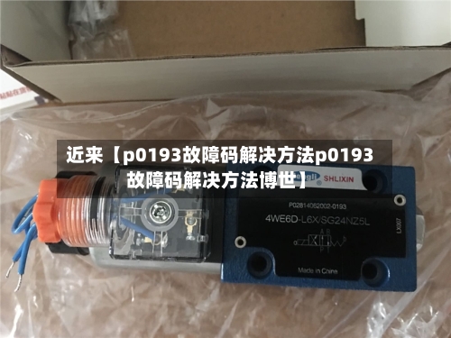 近来【p0193故障码解决方法p0193故障码解决方法博世】