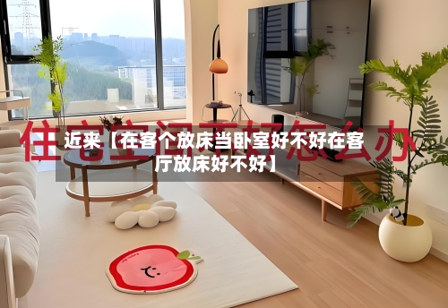近来【在客个放床当卧室好不好在客厅放床好不好】