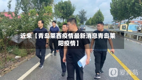 近来【青岛莱西疫情最新消息青岛莱阳疫情】