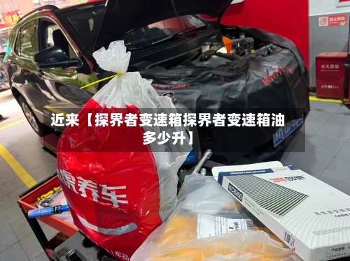 近来【探界者变速箱探界者变速箱油多少升】-第3张图片