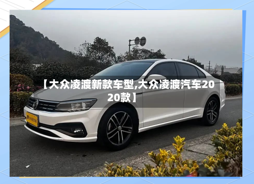 【大众凌渡新款车型,大众凌渡汽车2020款】