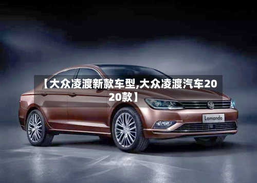 【大众凌渡新款车型,大众凌渡汽车2020款】-第2张图片