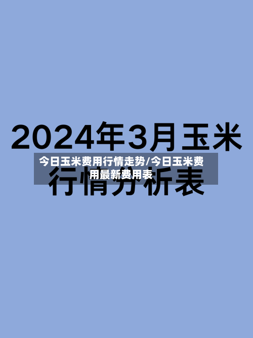 今日玉米费用行情走势/今日玉米费用最新费用表-第3张图片