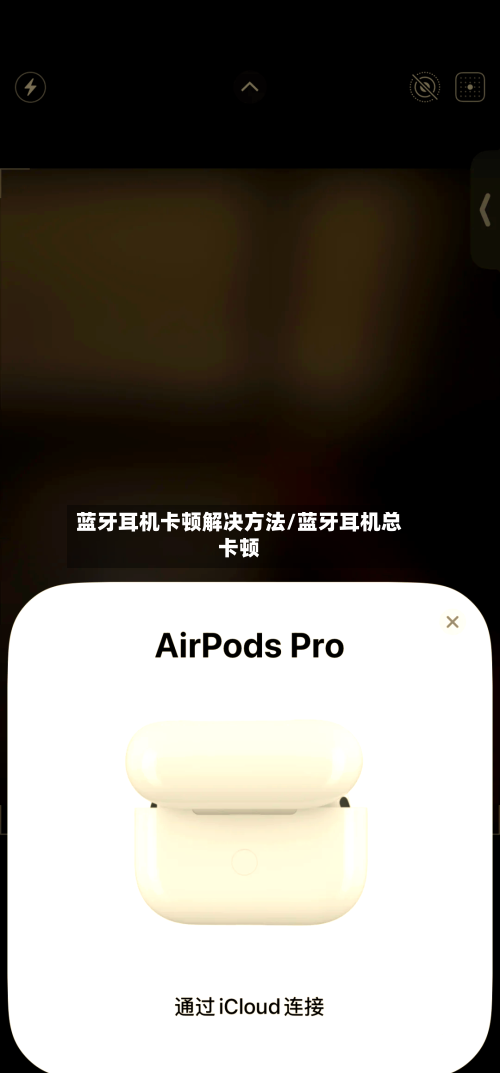 蓝牙耳机卡顿解决方法/蓝牙耳机总卡顿