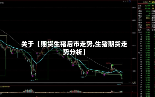 关于【期货生猪后市走势,生猪期货走势分析】