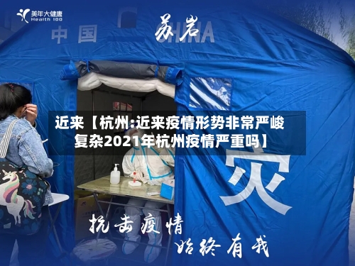 近来【杭州:近来疫情形势非常严峻复杂2021年杭州疫情严重吗】-第3张图片