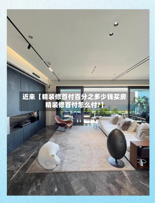 近来【精装修首付百分之多少钱买房精装修首付怎么付?】-第2张图片