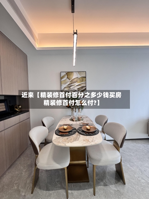 近来【精装修首付百分之多少钱买房精装修首付怎么付?】