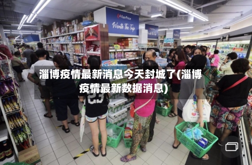 淄博疫情最新消息今天封城了(淄博疫情最新数据消息)
