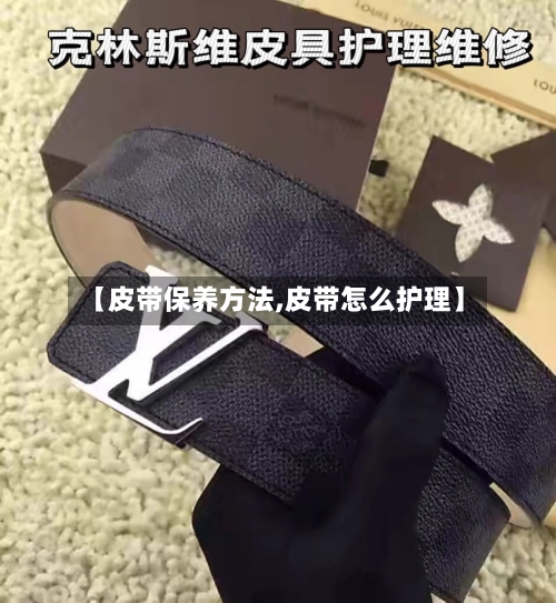 【皮带保养方法,皮带怎么护理】
