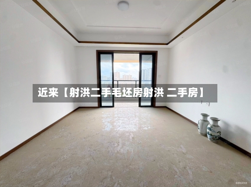 近来【射洪二手毛坯房射洪 二手房】