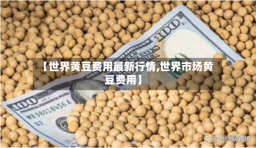 【世界黄豆费用最新行情,世界市场黄豆费用】