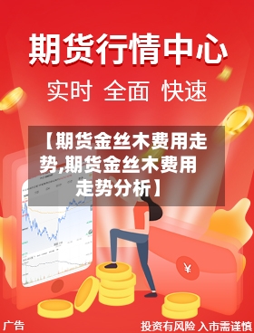 【期货金丝木费用走势,期货金丝木费用走势分析】