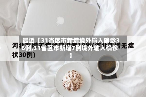 最近【31省区市新增境外输入确诊36例,31省区市新增7例境外输入确诊】
