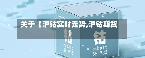 关于【沪钴实时走势,沪钴期货】