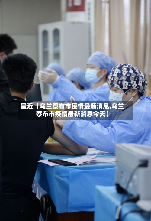 最近【乌兰察布市疫情最新消息,乌兰察布市疫情最新消息今天】