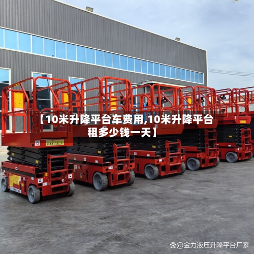 【10米升降平台车费用,10米升降平台租多少钱一天】-第2张图片