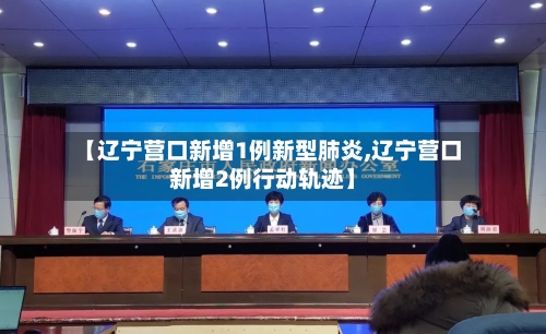 【辽宁营口新增1例新型肺炎,辽宁营口新增2例行动轨迹】-第2张图片