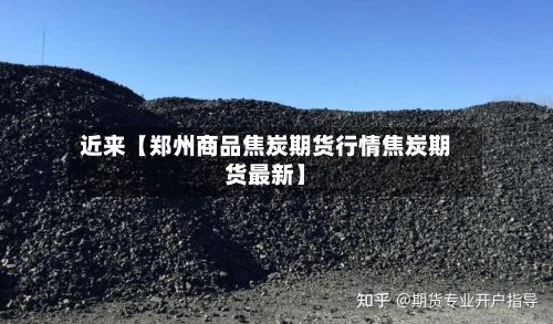 近来【郑州商品焦炭期货行情焦炭期货最新】