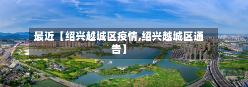 最近【绍兴越城区疫情,绍兴越城区通告】