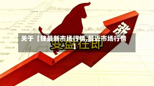 关于【铼最新市场行情,最近市场行情】-第2张图片