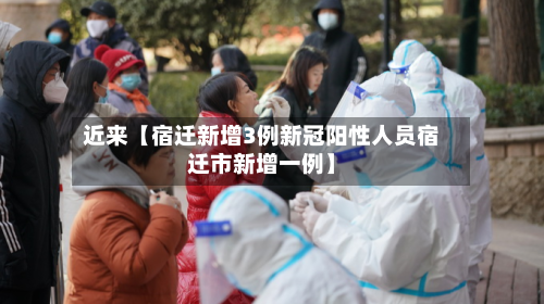 近来【宿迁新增3例新冠阳性人员宿迁市新增一例】-第2张图片