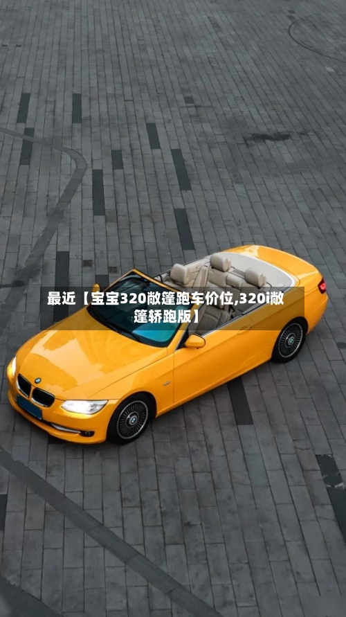 最近【宝宝320敞篷跑车价位,320i敞篷轿跑版】