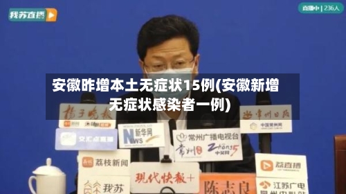 安徽昨增本土无症状15例(安徽新增无症状感染者一例)-第2张图片