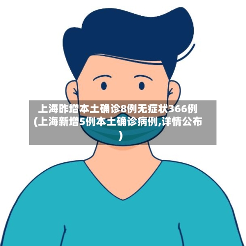 上海昨增本土确诊8例无症状366例(上海新增5例本土确诊病例,详情公布)
