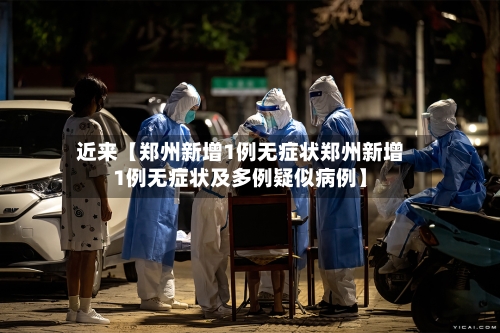 近来【郑州新增1例无症状郑州新增1例无症状及多例疑似病例】-第3张图片