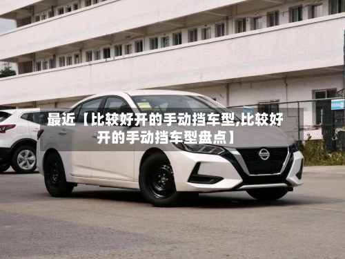 最近【比较好开的手动挡车型,比较好开的手动挡车型盘点】