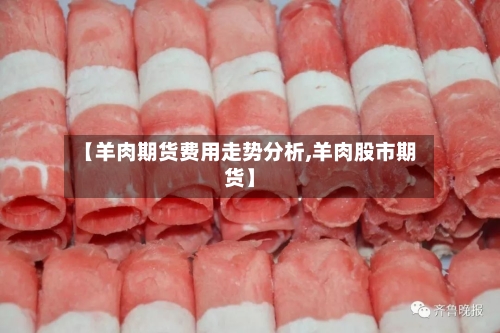 【羊肉期货费用走势分析,羊肉股市期货】-第2张图片