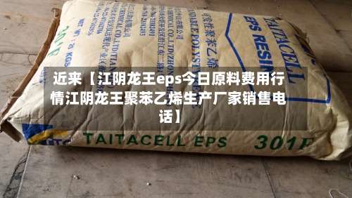 近来【江阴龙王eps今日原料费用行情江阴龙王聚苯乙烯生产厂家销售电话】-第2张图片