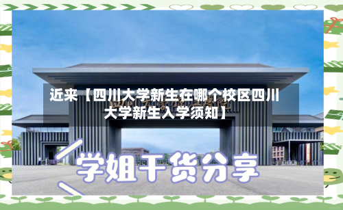 近来【四川大学新生在哪个校区四川大学新生入学须知】-第3张图片