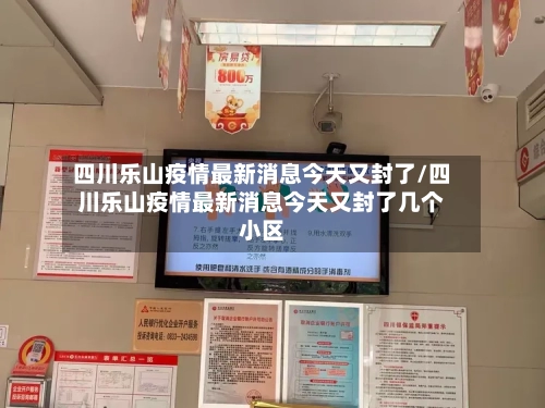 四川乐山疫情最新消息今天又封了/四川乐山疫情最新消息今天又封了几个小区